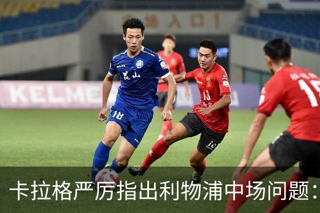 卡拉格严厉指出利物浦中场问题：维尔茨位置尴尬，恐成转会污点