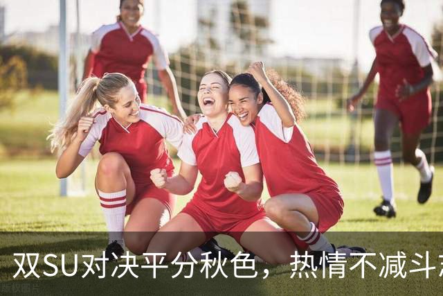 双SU对决平分秋色，热情不减斗志！