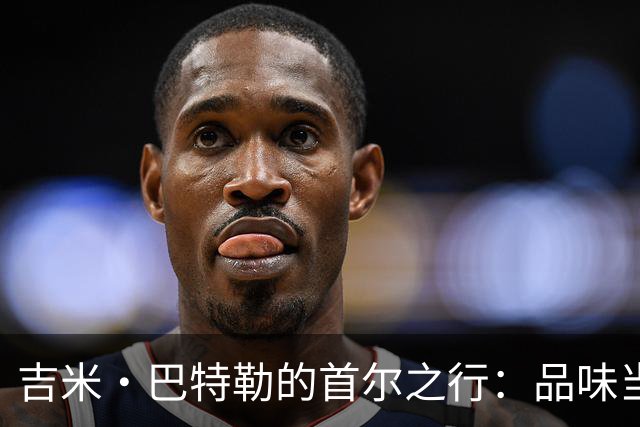 吉米·巴特勒的首尔之行：品味当地文化与热爱