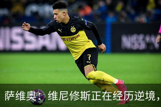 萨维奥：维尼修斯正在经历逆境，需要保持专注